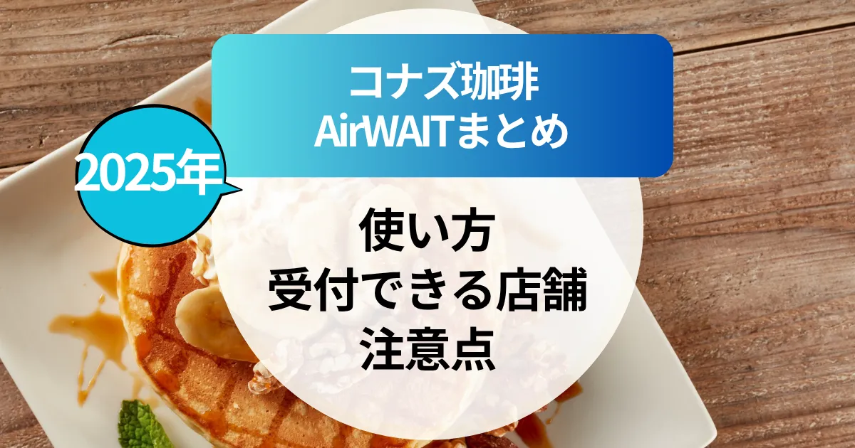 【2025年最新】コナズ珈琲AirWAIT（エアウェイト）まとめ｜受付できる店舗と注意点