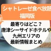 シャトレーゼ食べ放題【福岡版】最寄りはどこ？唐津シーサイドホテルや九州エリアの最新情報まとめ（2025年版）