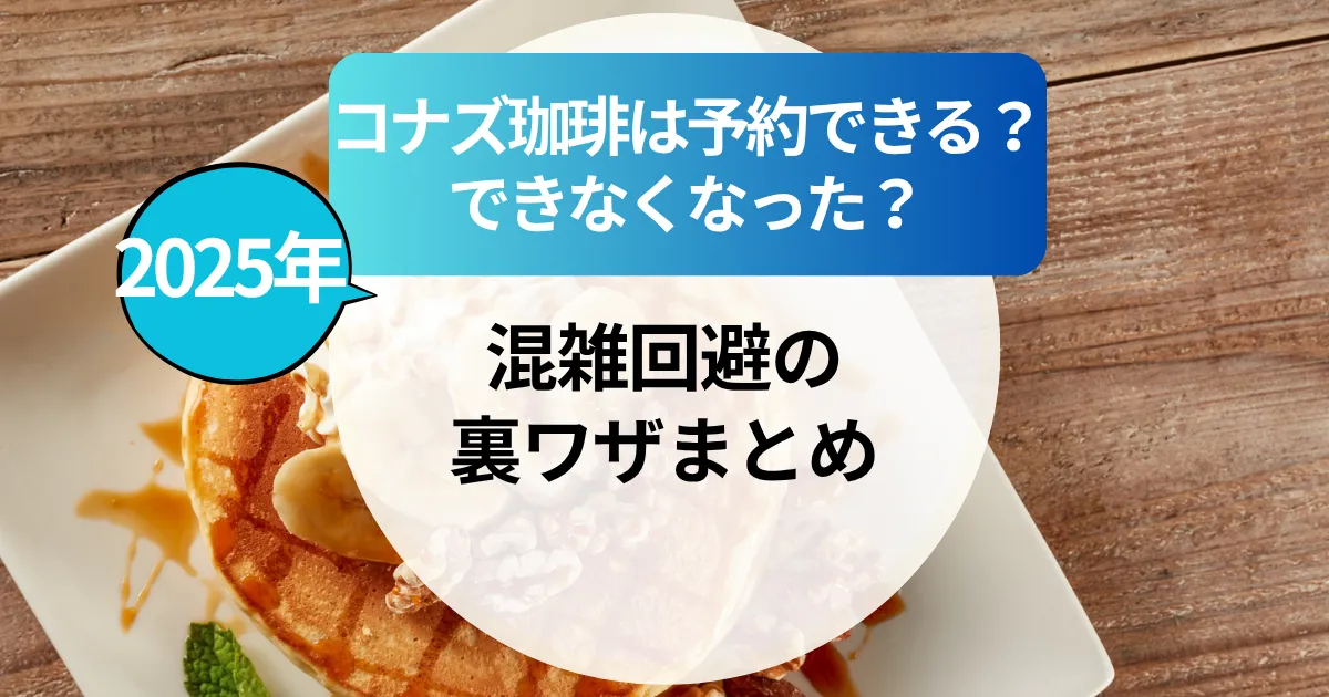 【2025年最新】コナズ珈琲は予約できるの？できなくなった？混雑回避の裏ワザまとめ