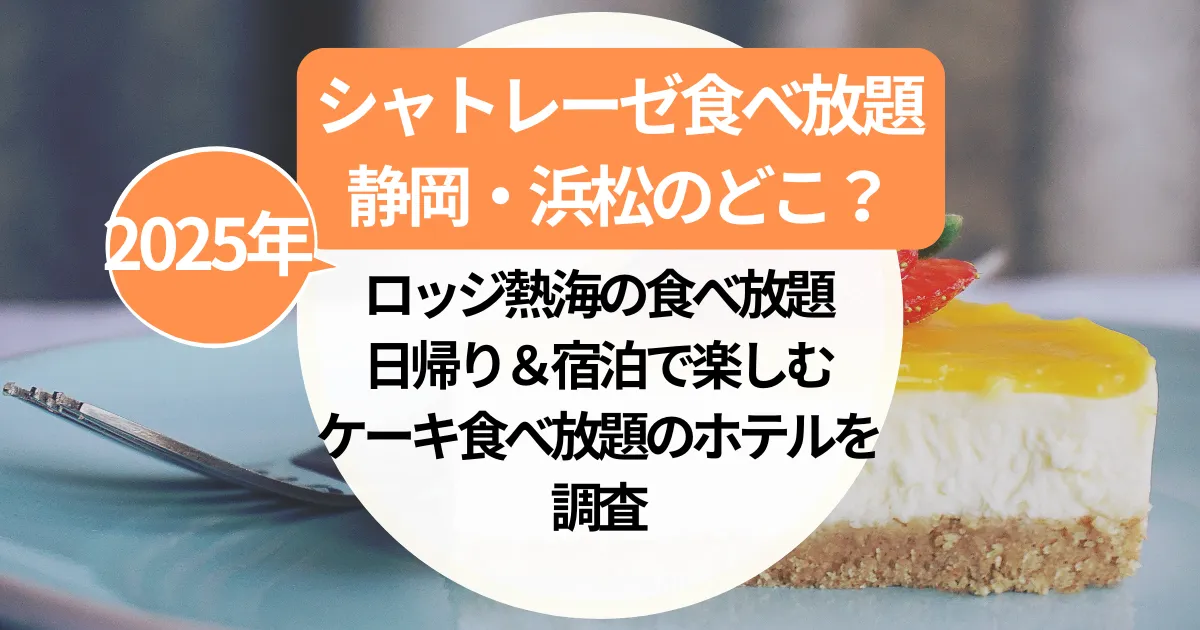 シャトレーゼ食べ放題【静岡・浜松】のどこ？ロッジ熱海の食べ放題の実際と日帰り＆宿泊で楽しむケーキ食べ放題を調査