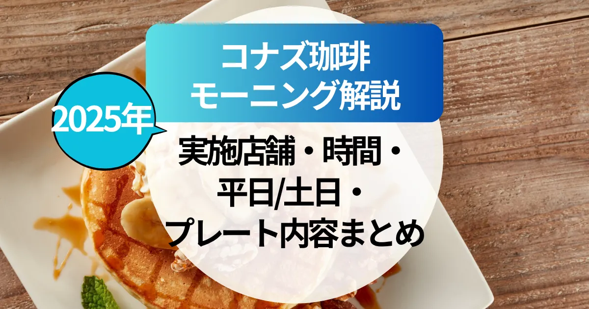 【2025年】コナズ珈琲のモーニング徹底解説！実施店舗・時間・平日土日・プレート内容まとめ