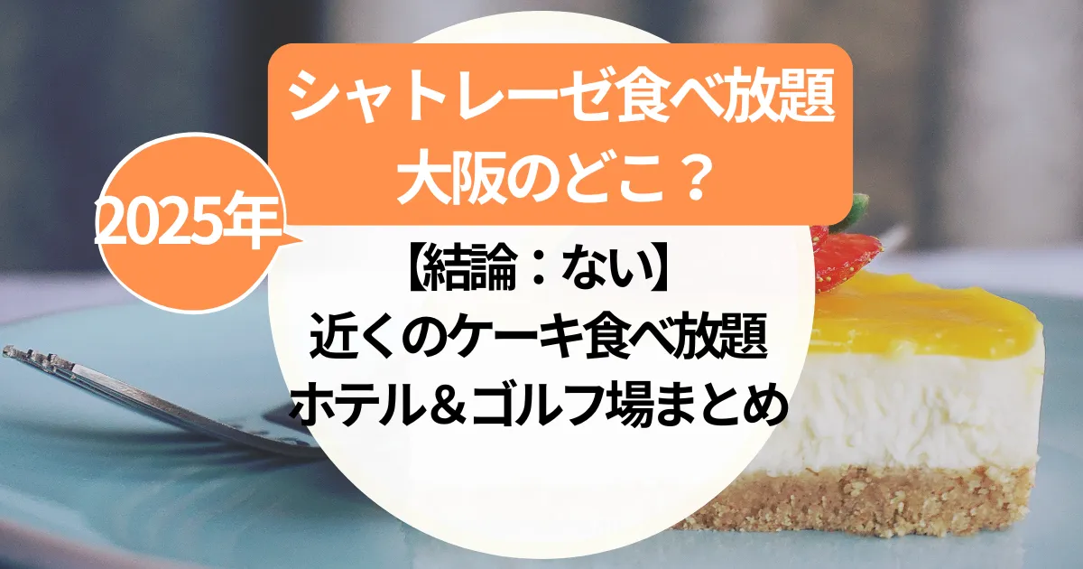 シャトレーゼ食べ放題は大阪にある？【結論：ない】近くのケーキ食べ放題ホテル＆ゴルフ場まとめ