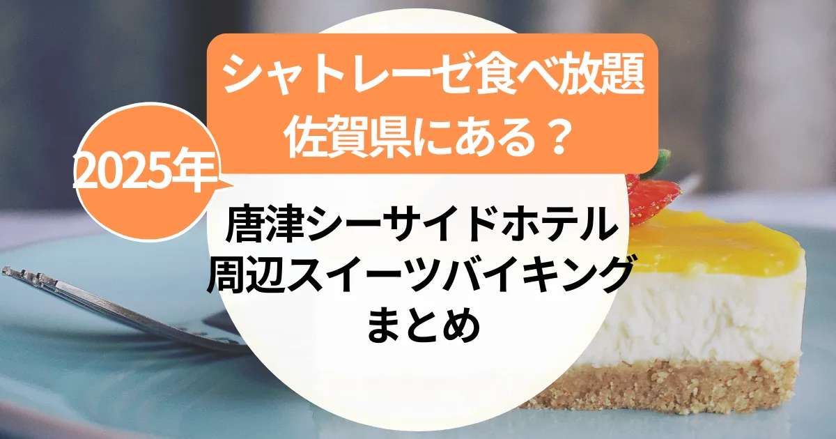 シャトレーゼ食べ放題は佐賀にある？唐津シーサイドホテル＆周辺スイーツバイキングまとめ【2025年最新】