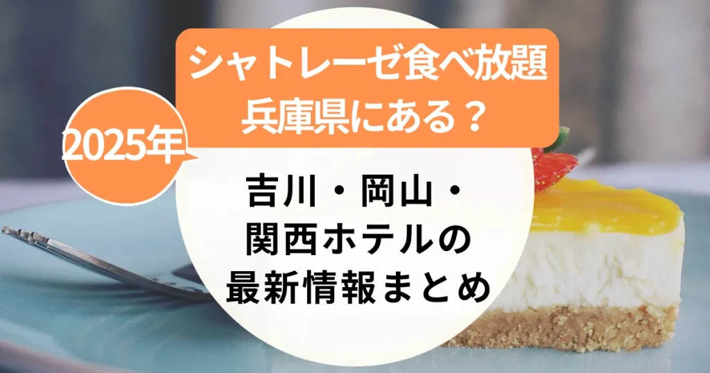 シャトレーゼ食べ放題【兵庫県】はどこ？吉川・岡山・関西ホテルの最新情報まとめ（2025年）