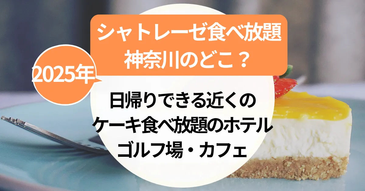 シャトレーゼ食べ放題【神奈川】日帰りできる近くのケーキ食べ放題のホテル・ゴルフ場・カフェまとめ（2025年）