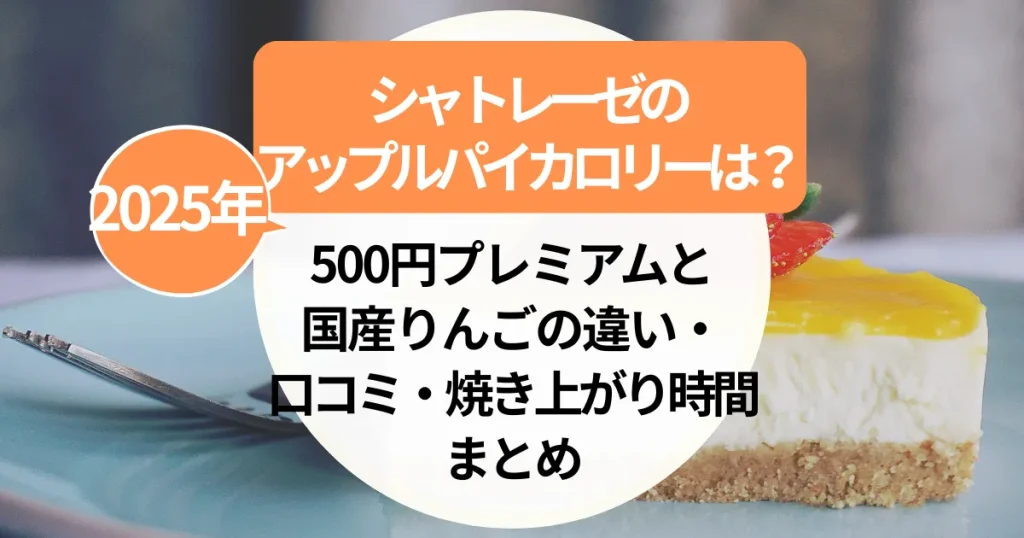 【2025年】シャトレーゼのアップルパイカロリーは？500円プレミアムと国産りんごの違い・口コミ・焼き上がり時間まとめ