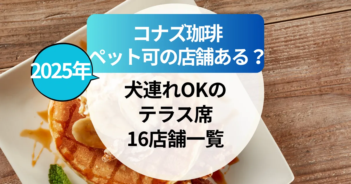 【2025年最新】コナズ珈琲でペット可の店舗ある？犬連れOKのテラス席16店舗一覧