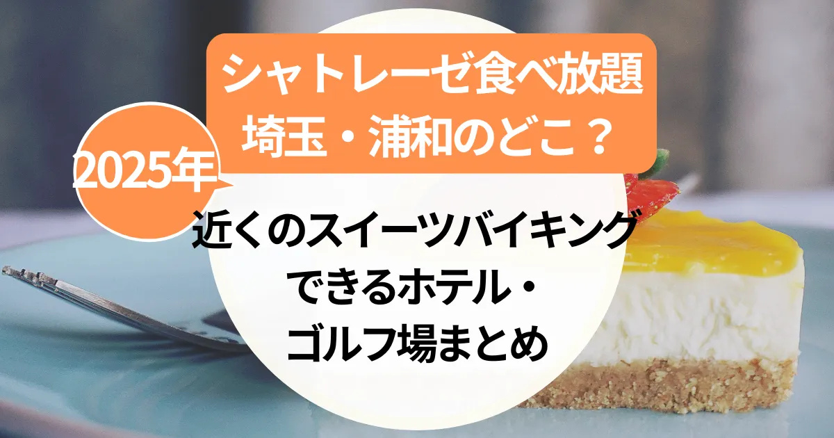シャトレーゼ食べ放題【埼玉・浦和】のどこ？近くのスイーツバイキングできるホテル・ゴルフ場まとめ