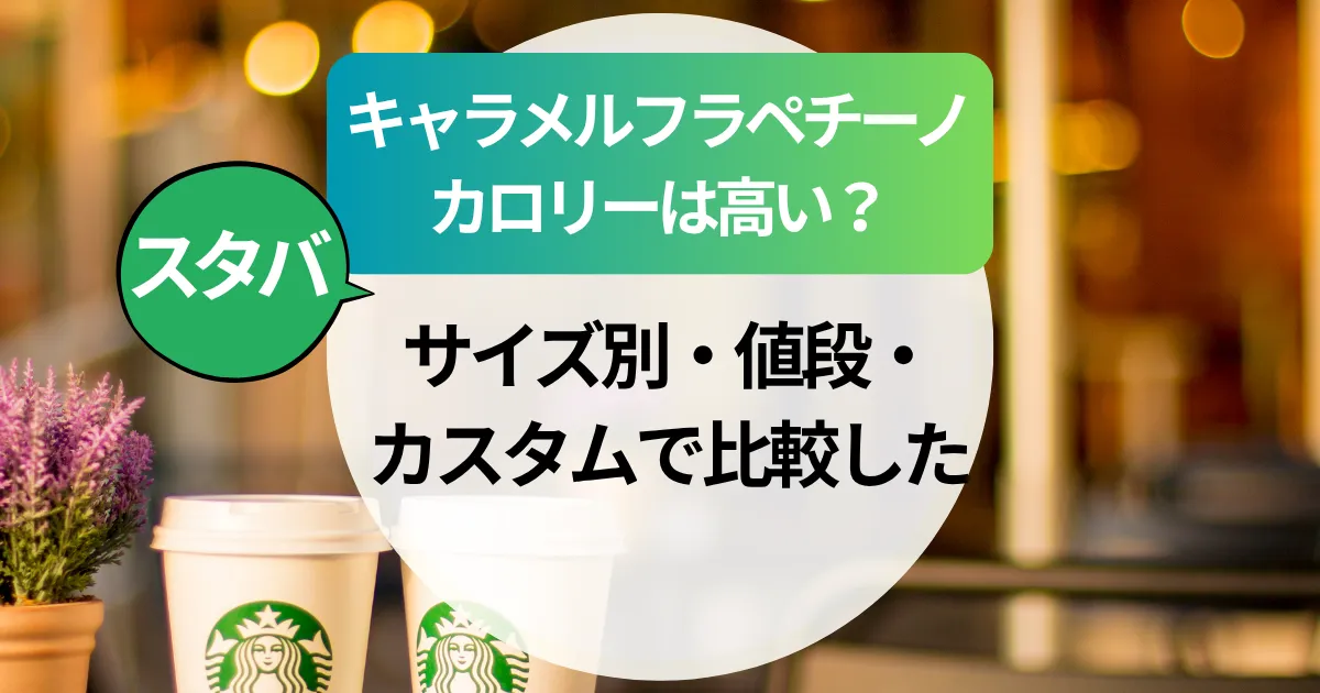 スタバ【キャラメルフラペチーノ】カロリーは高い？サイズ別・値段・カスタムで比較した