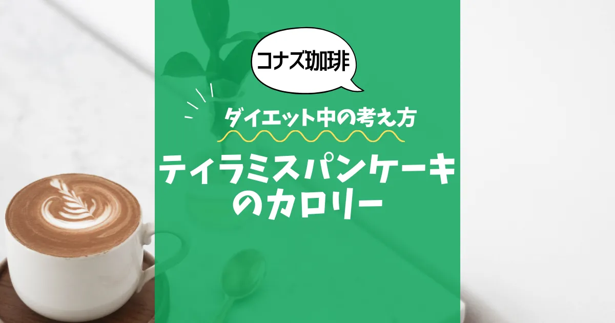 【コナズ珈琲】ティラミスパンケーキのカロリーは？約1100kcal｜ダイエット中の考え方