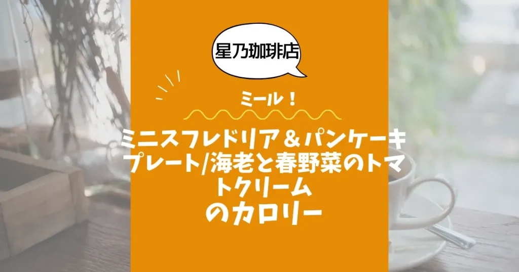 【星乃珈琲店ミール】ミニスフレドリア＆パンケーキプレート海老と春野菜のトマトクリームのカロリーは？約780kcal｜ダイエット中でも大丈夫？