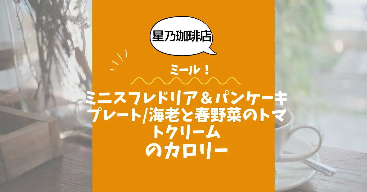 【星乃珈琲店ミール】ミニスフレドリア＆パンケーキプレート海老と春野菜のトマトクリームのカロリーは？約780kcal｜ダイエット中でも大丈夫？