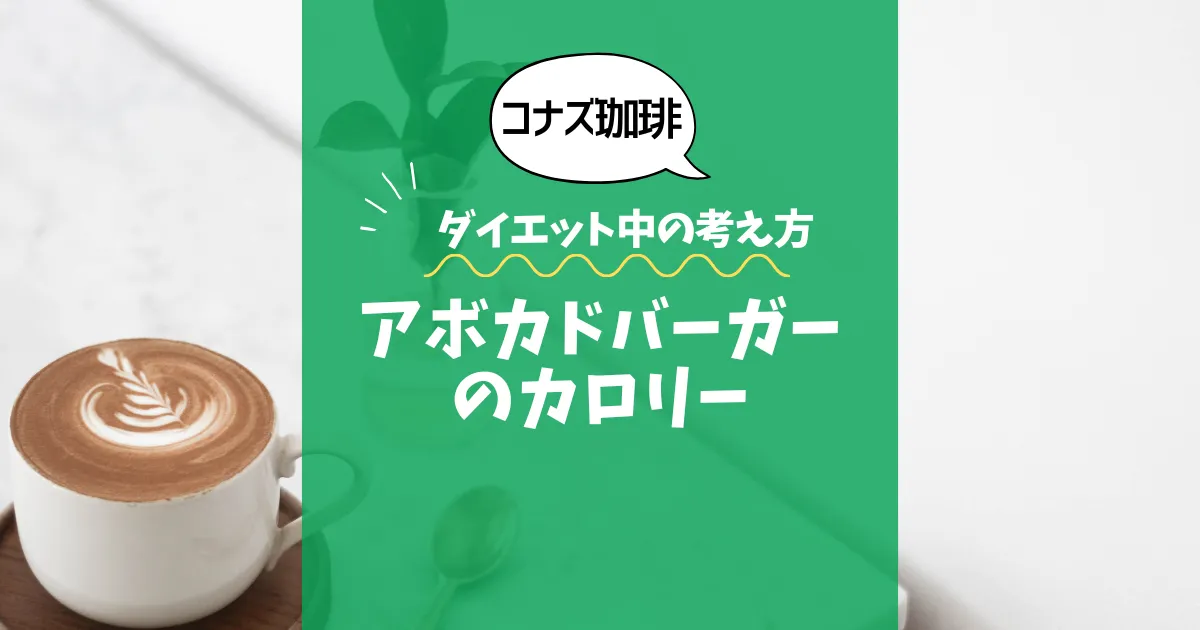 【コナズ珈琲】アボカドバーガーのカロリーは？約1400kcal｜ダイエット中の考え方