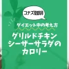 【コナズ珈琲】グリルドチキンシーザーサラダのカロリーは？約750kcal（目安）｜ダイエット中の考え方