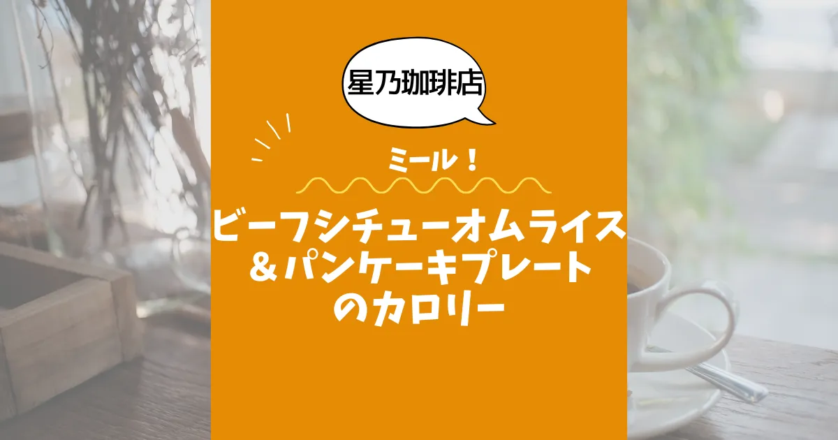 【星乃珈琲店ミール】ビーフシチューオムライス＆パンケーキプレートのカロリーは？約880kcal｜ダイエット中でも大丈夫？