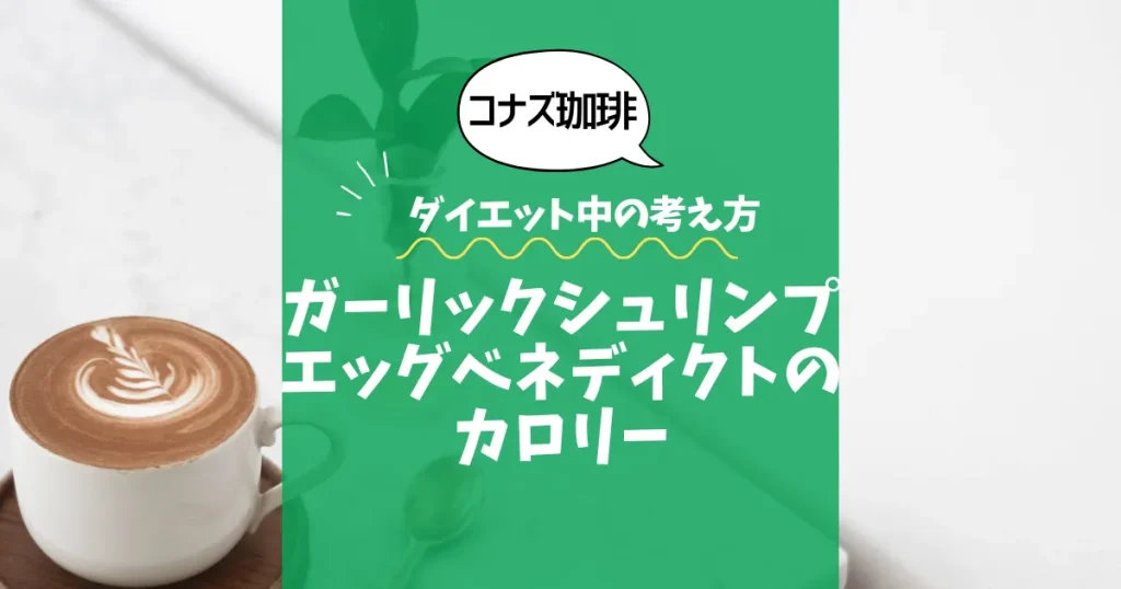 【コナズ珈琲】ガーリックシュリンプエッグベネディクトのカロリーは？約700kcal｜ダイエット中の考え方