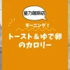 【星乃珈琲店モーニング】トースト＆ゆで卵のカロリーは？約230kcal｜ダイエット中でも大丈夫？