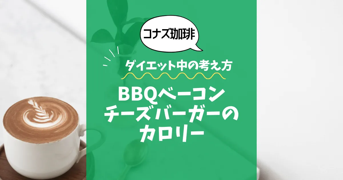 【コナズ珈琲】BBQベーコンチーズバーガーのカロリーは？約1300kcal（目安）｜ダイエット中の考え方