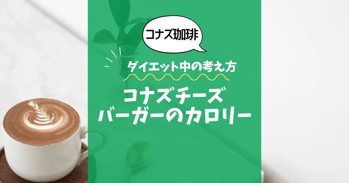 【コナズ珈琲】コナズチーズバーガーのカロリーは？約1300kcal｜ダイエット中の考え方