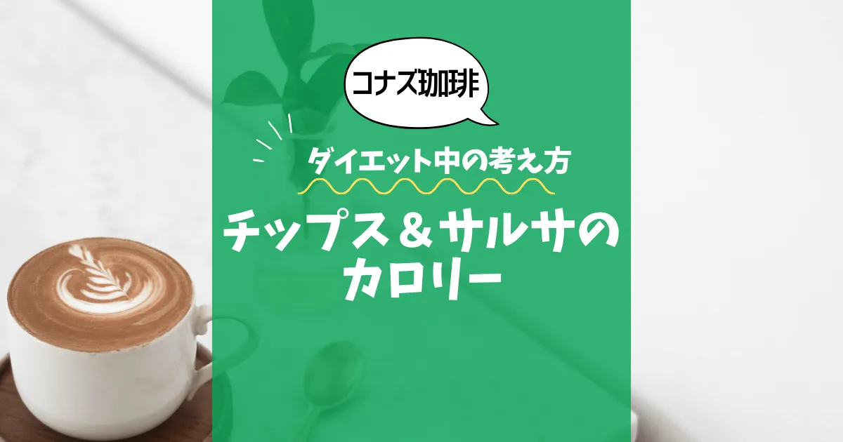 【コナズ珈琲】チップス＆サルサのカロリーは？約275kcal（目安）｜ダイエット中の考え方