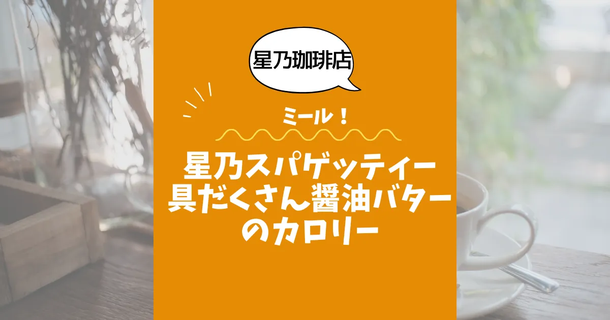 【星乃珈琲店ミール】星乃スパゲッティー具だくさん醤油バターのカロリーは？約700kcal｜ダイエット中でも大丈夫？