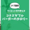 【コナズ珈琲】コナズダブルバーガーのカロリーは？約1500kcal｜ダイエット中の考え方