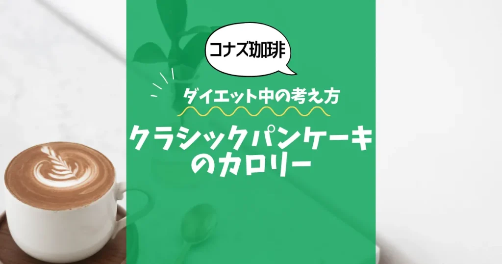 【コナズ珈琲】クラシックパンケーキのカロリーは？約580kcal｜ダイエット中の考え方