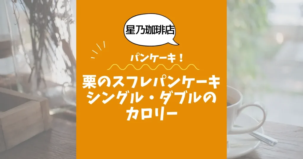 【星乃珈琲店パンケーキ】栗のスフレパンケーキ（シングル・ダブル）のカロリーは？約700kcal／1050kcal｜ダイエット中でも大丈夫？