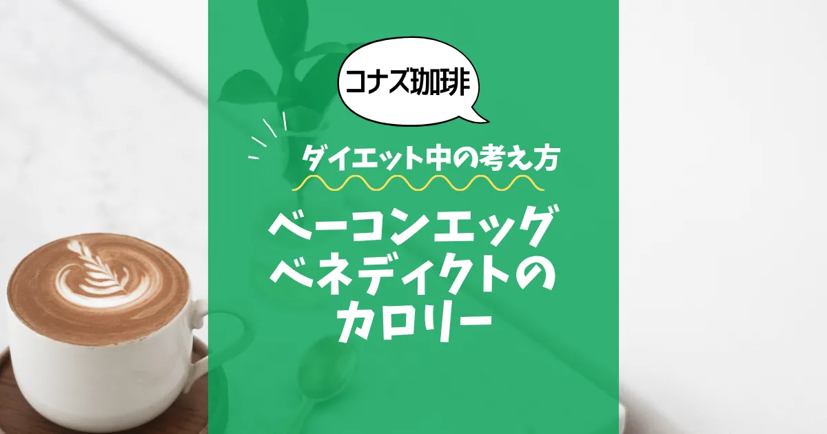 【コナズ珈琲】ベーコンエッグベネディクトのカロリーは？約800kcal｜ダイエット中の考え方