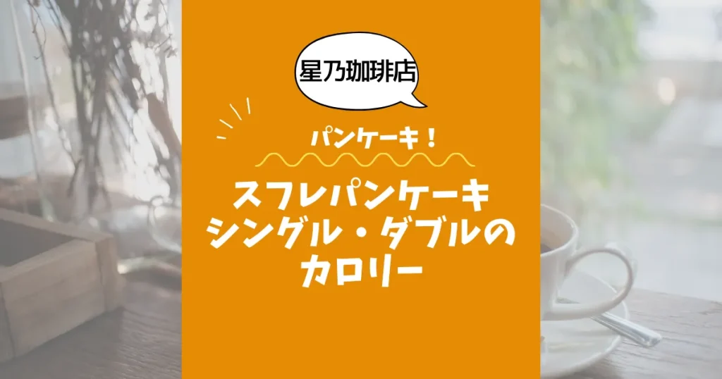 【星乃珈琲店パンケーキ】スフレパンケーキ（シングル・ダブル／シロップ別）のカロリーは？約378／717kcal｜ダイエット中の考え方