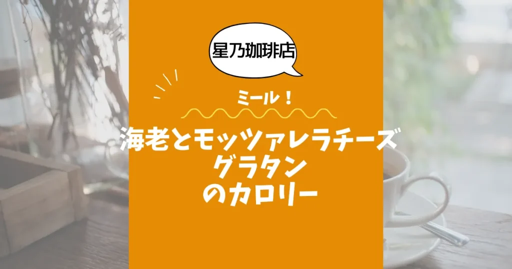 【星乃珈琲店ミール】海老とモッツァレラチーズのグラタンのカロリーは？約500kcal｜ダイエット中でも大丈夫？