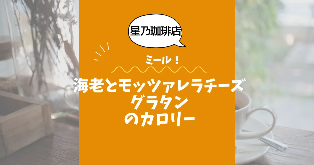 【星乃珈琲店ミール】海老とモッツァレラチーズのグラタンのカロリーは？約500kcal｜ダイエット中でも大丈夫？
