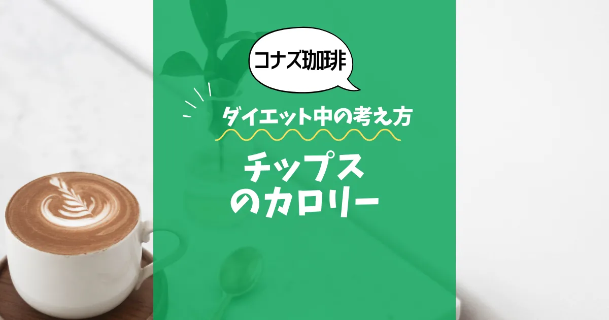 【コナズ珈琲】チップスのカロリーは？約225kcal（目安）｜ダイエット中の考え方