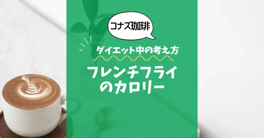 【コナズ珈琲】フレンチフライのカロリーは？約350kcal｜ダイエット中の考え方