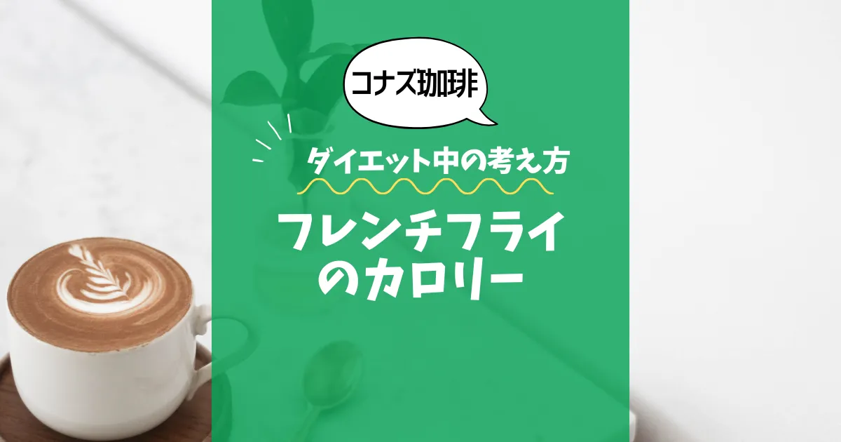 【コナズ珈琲】フレンチフライのカロリーは？約350kcal｜ダイエット中の考え方
