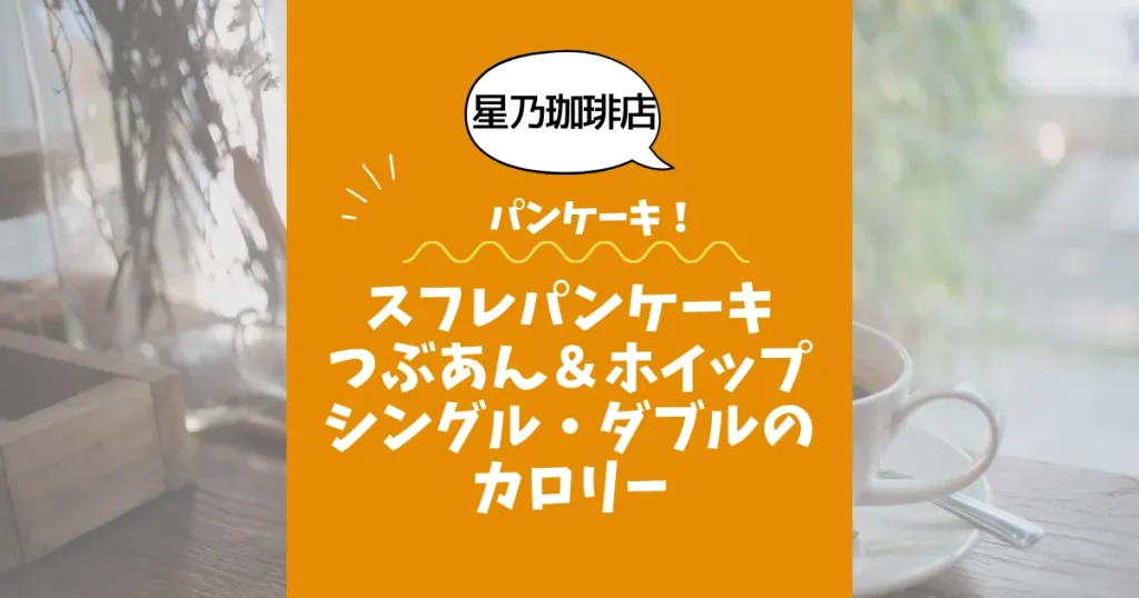 【星乃珈琲店パンケーキ】スフレパンケーキつぶあん＆ホイップ（シングル＆ダブル）のカロリーは？約440／780kcal｜ダイエット中でも大丈夫？