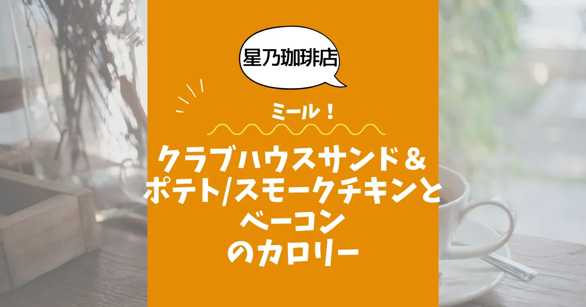 【星乃珈琲店ミール】クラブハウスサンド＆ポテトスモークチキンとベーコンのカロリーは？約980kcal｜ダイエット中でも大丈夫？