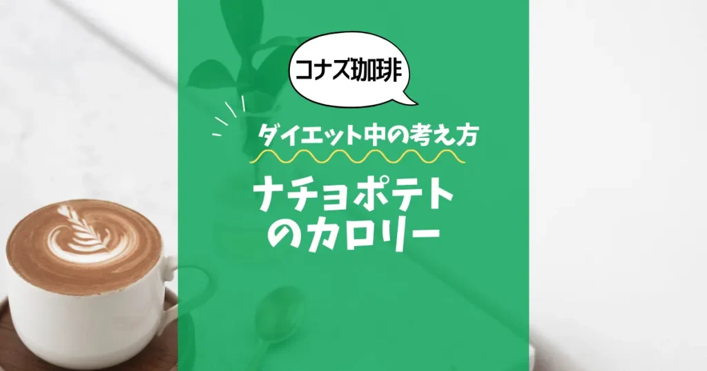 【コナズ珈琲】ナチョポテトのカロリーは？約450kcal（目安）｜ダイエット中の考え方