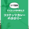 【コナズ珈琲】ココナッツカレーのカロリーは？約650kcal｜ダイエット中の考え方ココナッツカレー