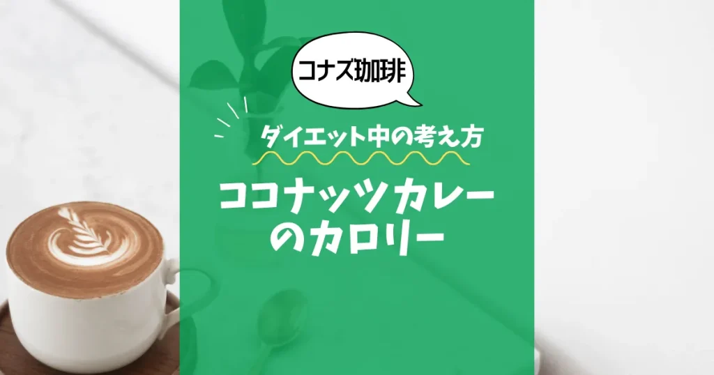 【コナズ珈琲】ココナッツカレーのカロリーは？約650kcal｜ダイエット中の考え方ココナッツカレー