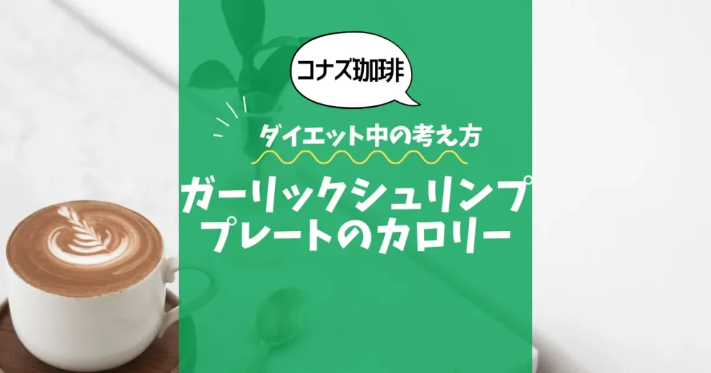 【コナズ珈琲】ガーリックシュリンププレートのカロリーは？約640kcal｜ダイエット中の考え方