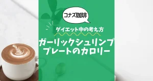 【コナズ珈琲】ガーリックシュリンププレートのカロリーは？約640kcal｜ダイエット中の考え方