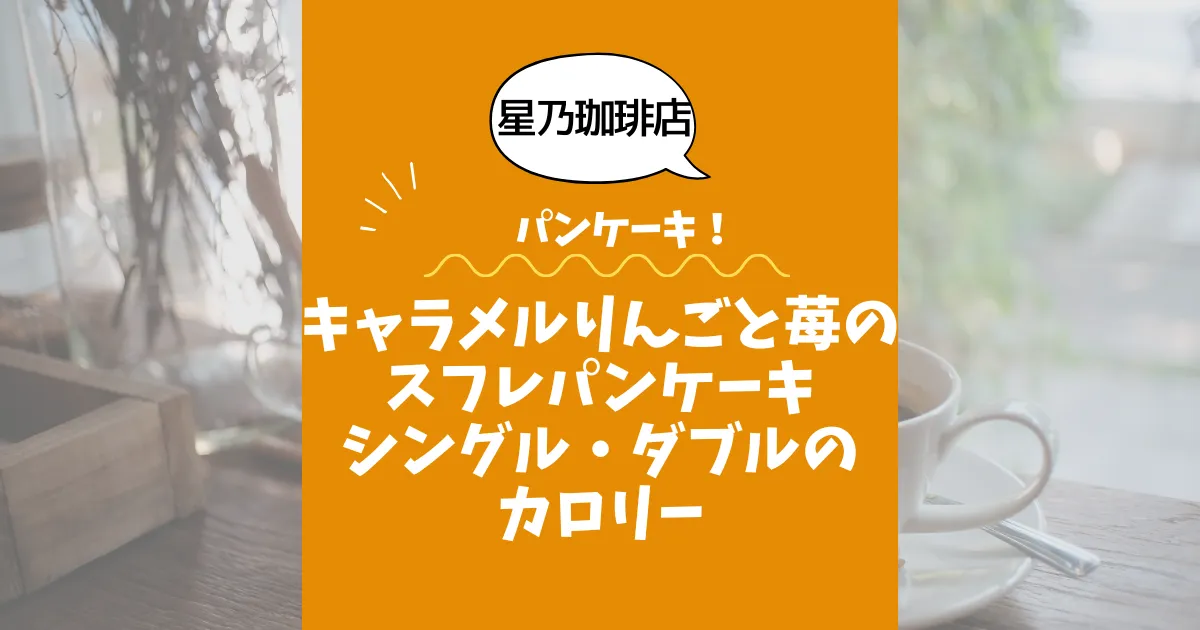 【星乃珈琲店パンケーキ】キャラメルりんごと苺のスフレパンケーキ（シングル・ダブル）のカロリーは？約640kcal／980kcal｜ダイエット中でも大丈夫？