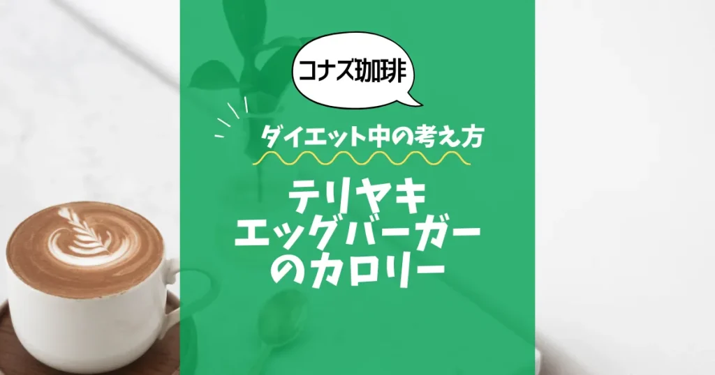 【コナズ珈琲】テリヤキエッグバーガーのカロリーは？約1200kcal｜ダイエット中の考え方