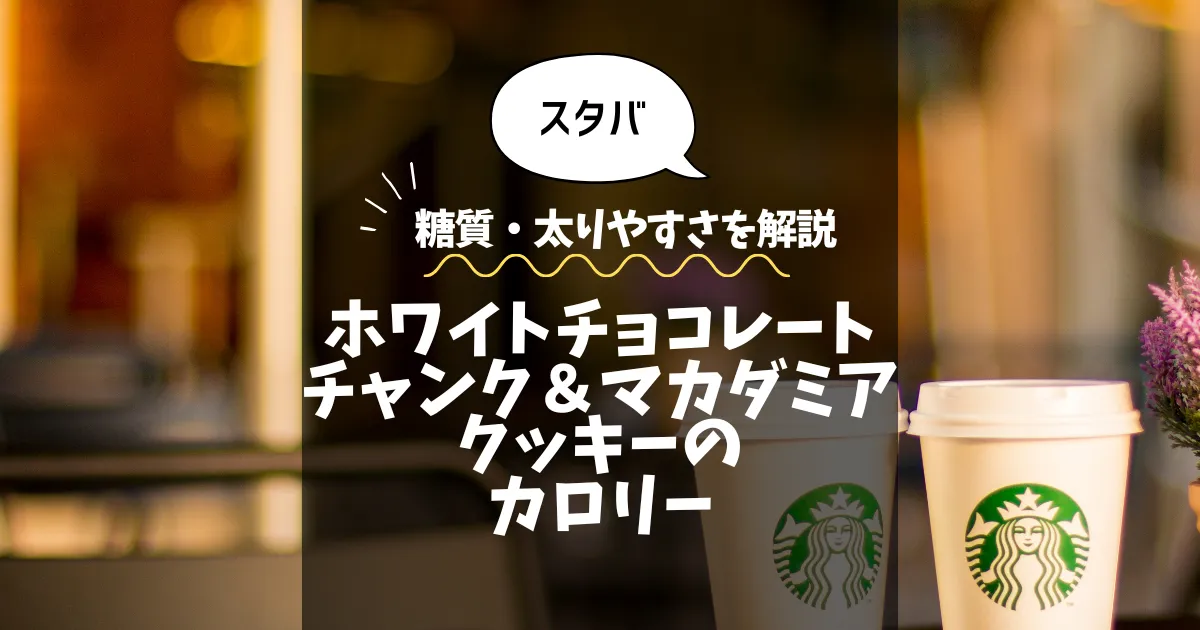 【スタバ】ホワイトチョコレートチャンク＆マカダミアクッキーのカロリーは？糖質・太りやすさを解説