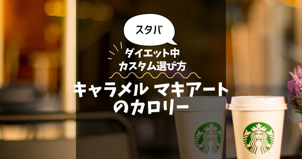 【スタバ】キャラメル マキアートのカロリー・糖質は？ダイエット中のカスタム選び方